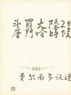 斗罗大陆2绝世唐门啥时候更新