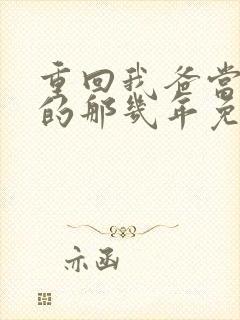 重回我爸当校草的那几年免费阅读无弹窗