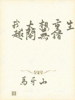 我太想重生了笔趣阁无错