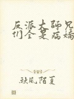 反派大师兄师妹们全是病娇小说在哪看