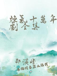 炼气十万年 短剧 全集