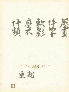 什么软件压缩视频不影响画质