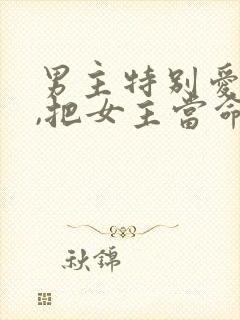 男主特别爱女主,把女主当命的小说