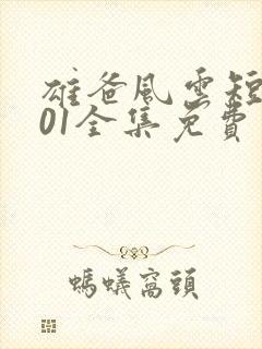 雄爸风云短剧101全集免费观看