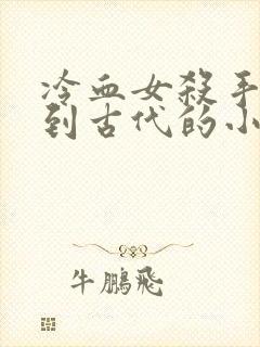 冷血女杀手身穿到古代的小说