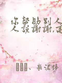 你帮助别人,别人说谢谢,高情商回复