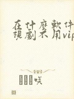 在什么软件看电视剧不用vip