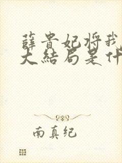 薛贵妃将我虐死大结局是什么