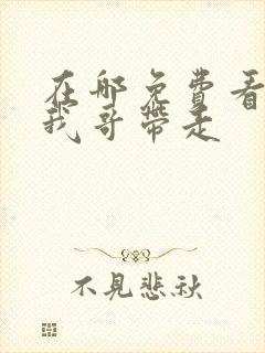 在哪免费看快把我哥带走