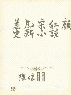 叶凡宋红颜最新更新小说