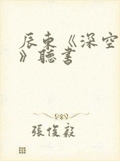 辰东《深空彼岸》听书