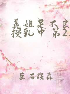 义姐是不良妈妈授乳中 第2集