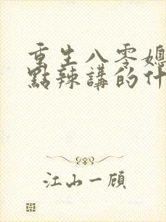 重生八零媳妇有点辣讲的什么