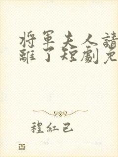 将军夫人请旨和离了短剧免费观看全集