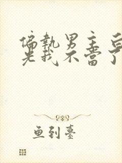 偏执男主 白月光我不当了