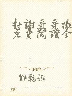 对谢哥哥撒个娇免费阅读全文笔趣阁