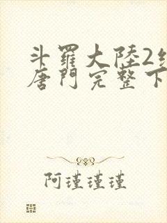 斗罗大陆2绝世唐门完整下载