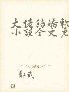 大佬的娇软美人小说全文免费阅读