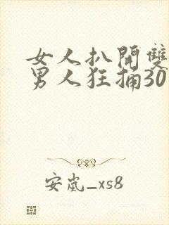 女人扒开双腿让男人狂捅30分钟