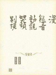 别哭动态漫免费视频观看