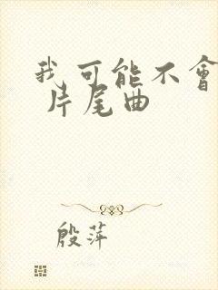 我可能不会爱你 片尾曲