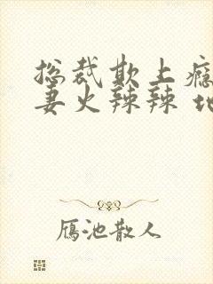 总裁欺上瘾:鲜妻火辣辣 地瓜党