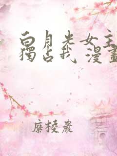 白月光女主总想独占我 漫画