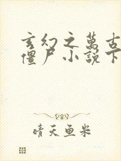 玄幻之万古第一僵尸小说下载