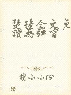 楚后全文免费阅读无弹窗