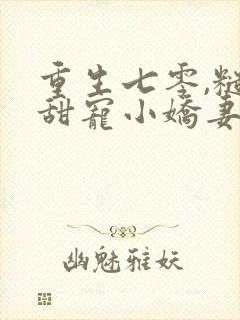 重生七零,糙汉甜宠小娇妻txt