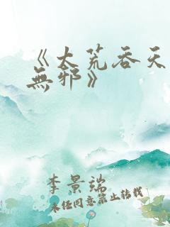 《太荒吞天诀柳无邪》