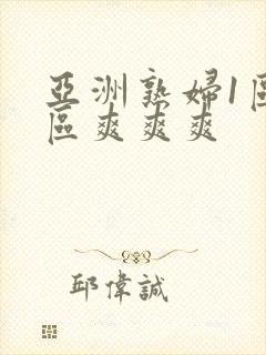 亚洲熟妇1区2区爽爽爽