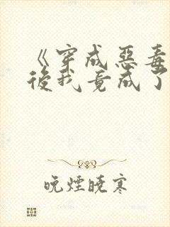 《穿成恶毒女配后我竟成了团宠》