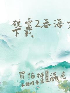 破云2吞海完整下载