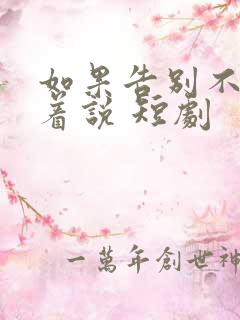 如果告别不能笑着说 短剧