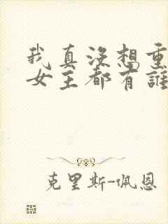 我真没想重生啊女主都有谁