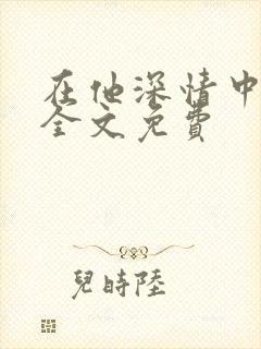 在他深情中陨落全文免费