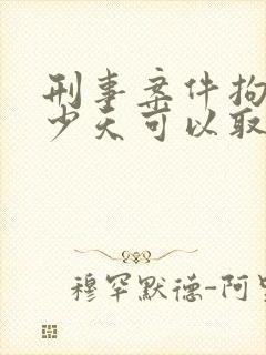 刑事案件拘留多少天可以取保候审