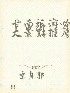 甘南旅游必去十大景点推荐