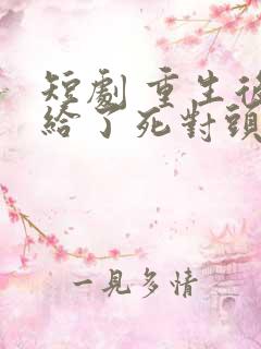 短剧 重生后嫁给了死对头