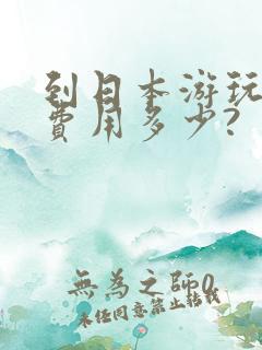 到日本游玩6天费用多少?