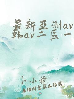 最新亚洲av日韩av二区一区三区