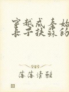 穿越成秦始皇的长子扶苏的小说