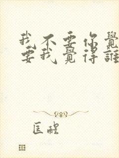 我不要你觉得我要我觉得谁说的