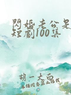 闪婚老公是豪门短剧100集