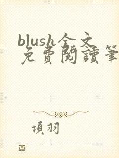 blush全文免费阅读笔趣阁无弹窗
