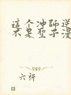 这个冲师逆徒才不是圣子漫画免费看