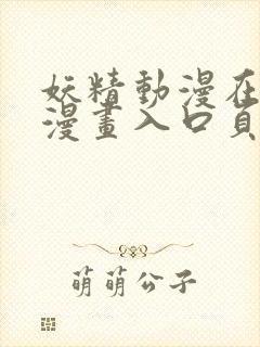 妖精动漫在线看漫画入口页面下拉式