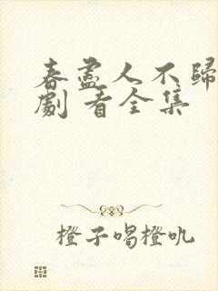 春尽人不归 短剧 看全集