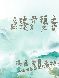 《硬骨头之绝地归途》免费播放